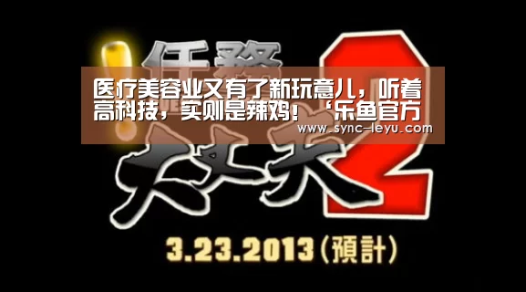 医疗美容业又有了新玩意儿，听着高科技，实则是辣鸡！‘乐鱼官方网站下载’