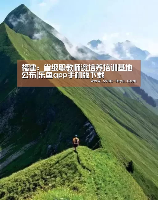 福建:省级职教师资培养培训基地公布|乐鱼app手机版下载(图1) 乐鱼官方网站下载