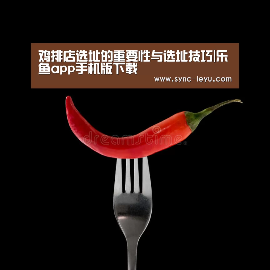 鸡排店选址的重要性与选址技巧|乐鱼app手机版下载(图1) 乐鱼体育平台网址