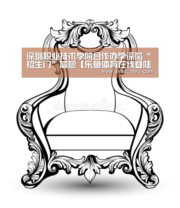 深圳职业技术学院合作办学深陷“招生门”尴尬【乐鱼体育在线登陆】(图2) 乐鱼体育平台网址