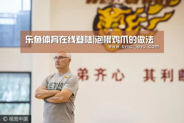 乐鱼体育在线登陆|泡椒鸡爪的做法(图1) 乐鱼官方网站下载
