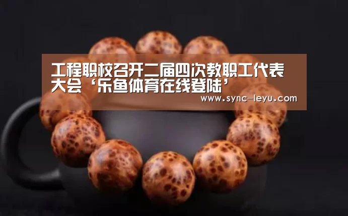 工程职校召开二届四次教职工代表大会‘乐鱼体育在线登陆’(图2) 乐鱼体育平台网址