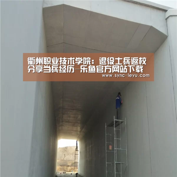 衢州职业技术学院:退役士兵返校分享当兵经历-乐鱼官方网站下载(图2) 乐鱼体育平台网址
