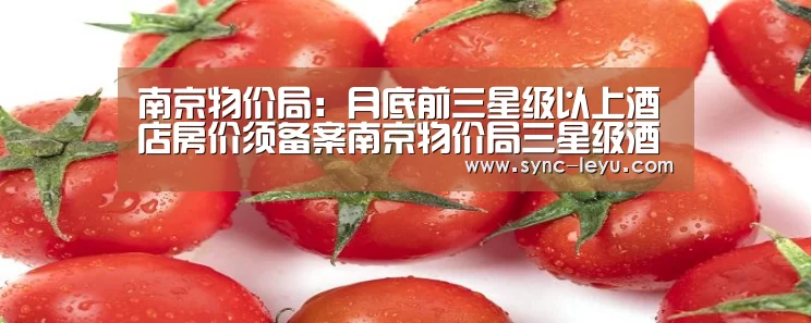 南京物价局:月底前三星级以上酒店房价须备案南京物价局三星级酒店房价备案_乐鱼官方网站下载(图1) 乐鱼体育平台网址